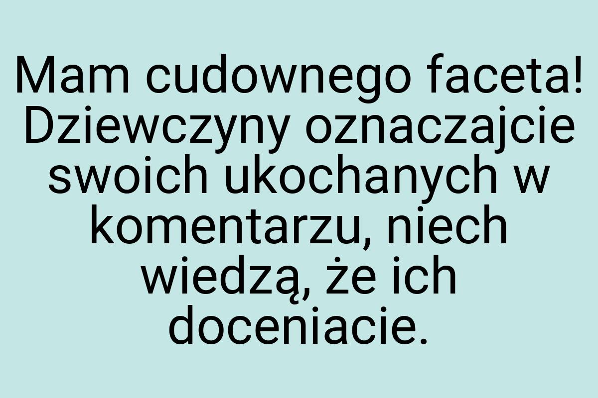 Mam cudownego faceta! Dziewczyny oznaczajcie swoich