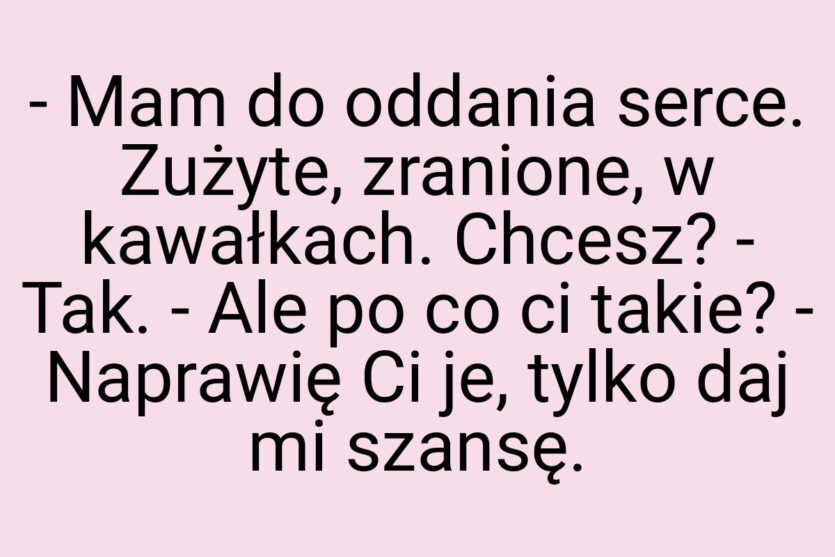 - Mam do oddania serce. Zużyte, zranione, w kawałkach