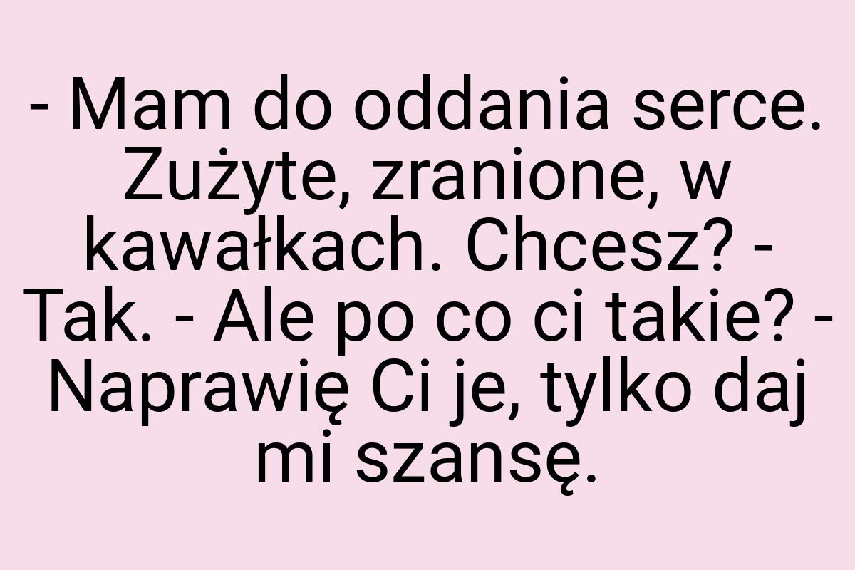 - Mam do oddania serce. Zużyte, zranione, w kawałkach