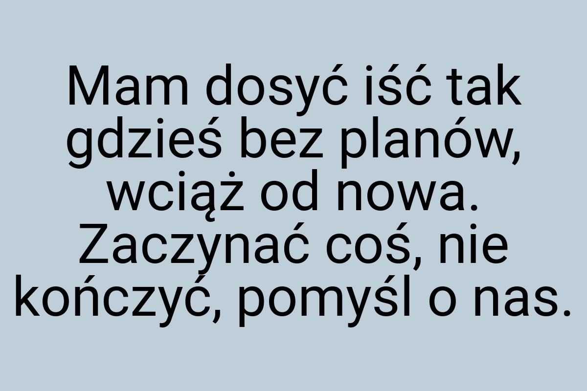 Mam dosyć iść tak gdzieś bez planów, wciąż od nowa