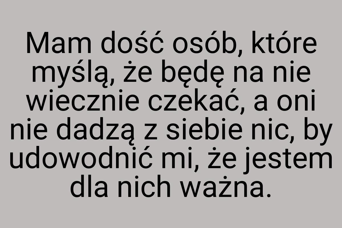 Mam dość osób, które myślą, że będę na nie wiecznie czekać