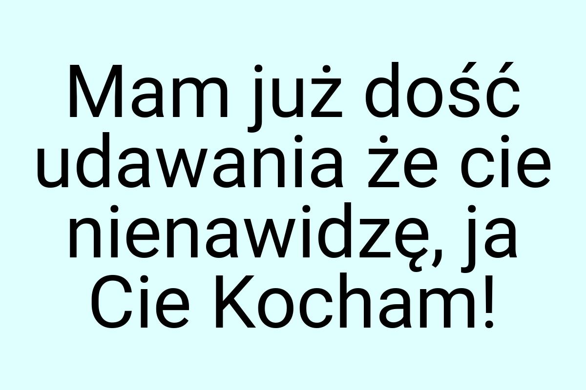 Mam już dość udawania że cie nienawidzę, ja Cie Kocham