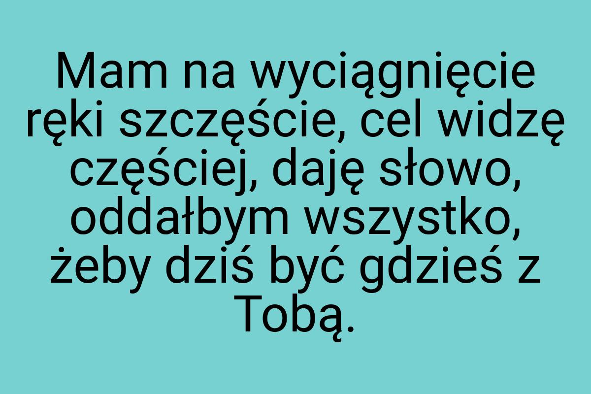 Mam na wyciągnięcie ręki szczęście, cel widzę częściej