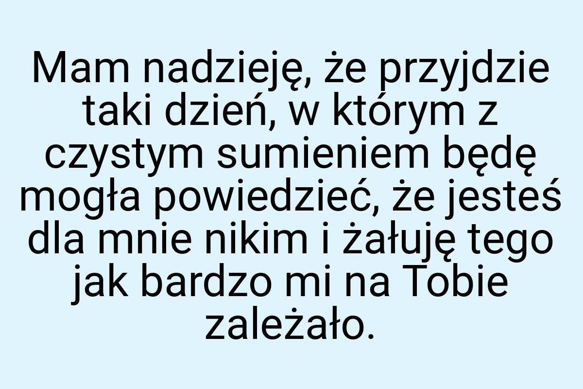 Mam nadzieję, że przyjdzie taki dzień, w którym z czystym