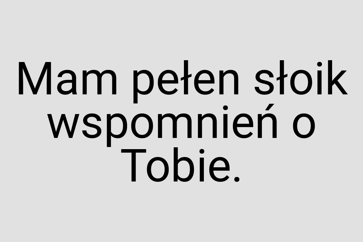 Mam pełen słoik wspomnień o Tobie