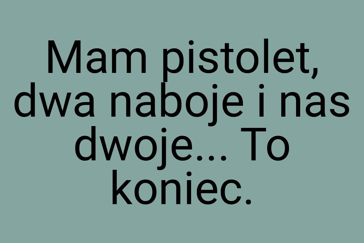 Mam pistolet, dwa naboje i nas dwoje... To koniec