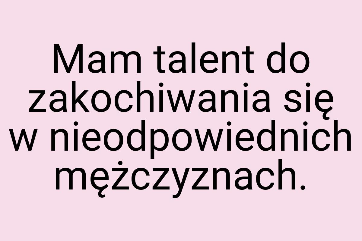 Mam talent do zakochiwania się w nieodpowiednich