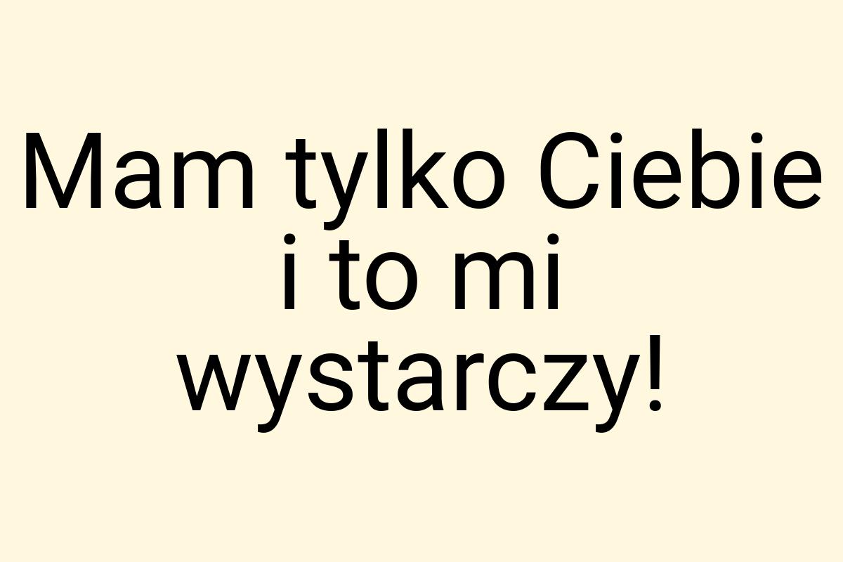 Mam tylko Ciebie i to mi wystarczy