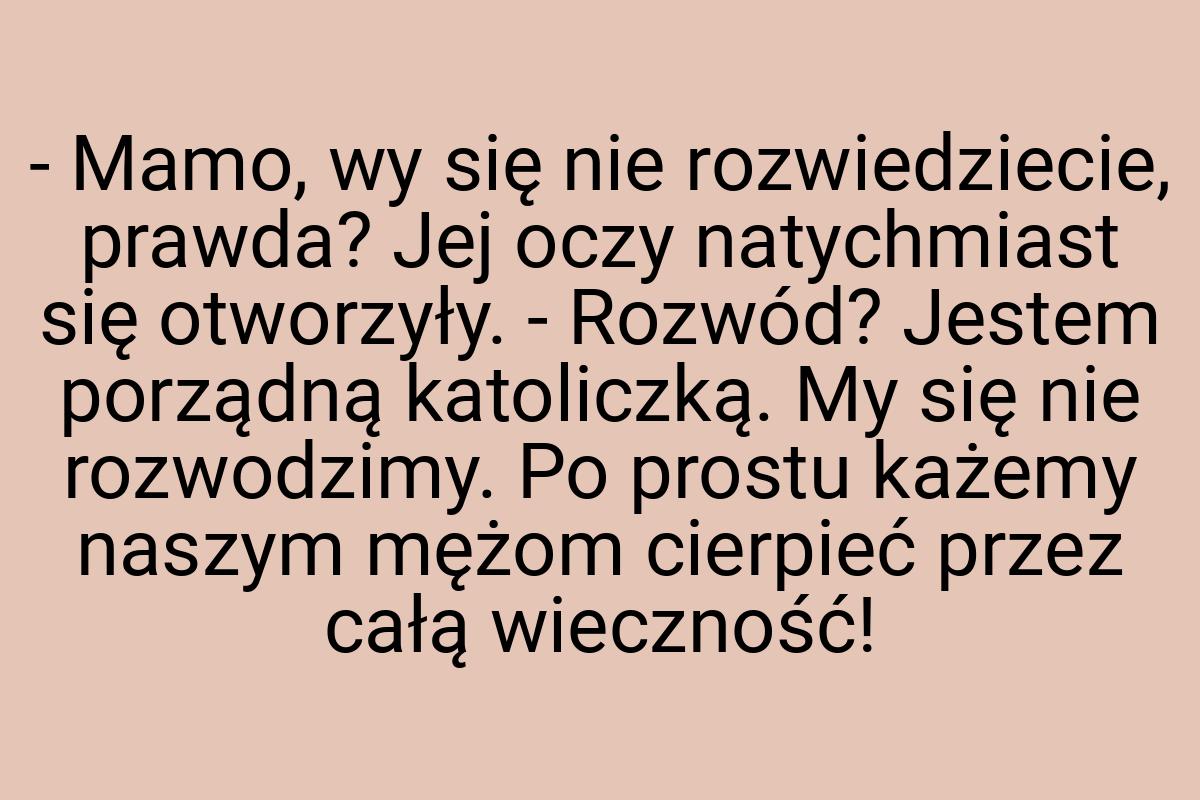 - Mamo, wy się nie rozwiedziecie, prawda? Jej oczy