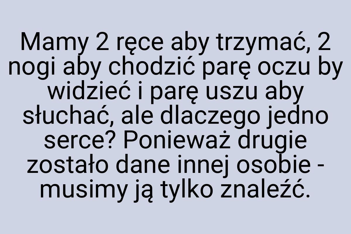 Mamy 2 ręce aby trzymać, 2 nogi aby chodzić parę oczu by