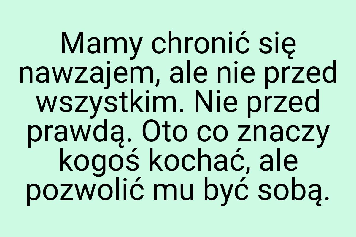 Mamy chronić się nawzajem, ale nie przed wszystkim. Nie