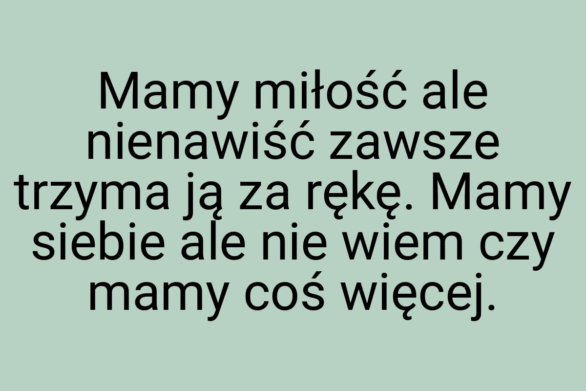 Mamy miłość ale nienawiść zawsze trzyma ją za rękę. Mamy