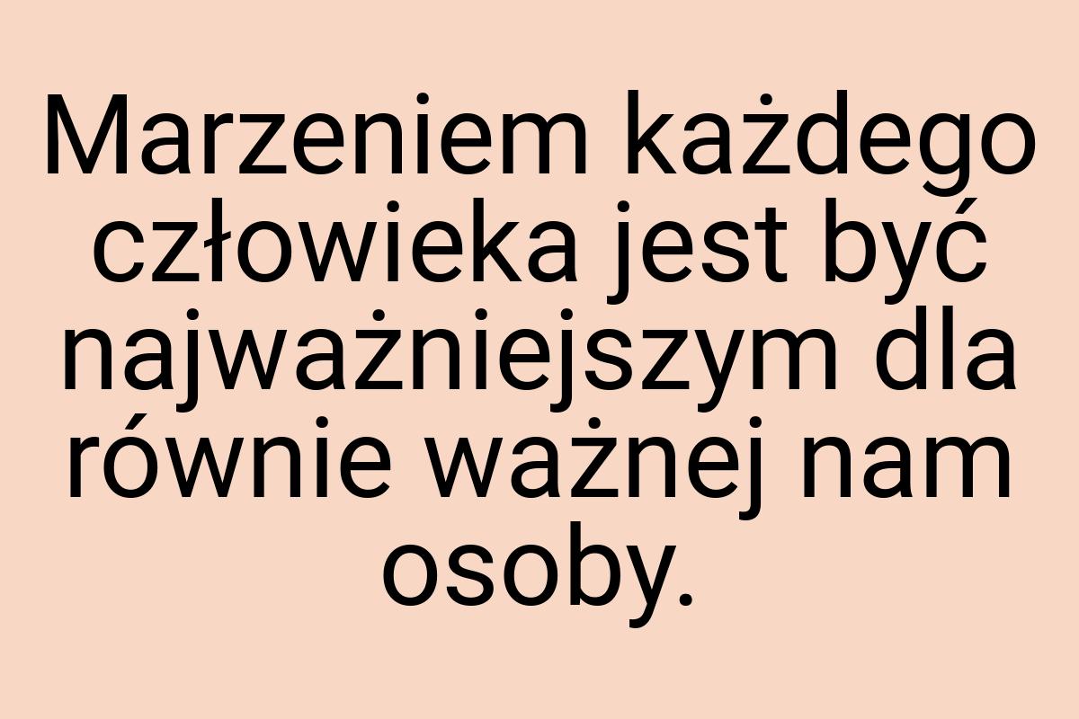 Marzeniem każdego człowieka jest być najważniejszym dla