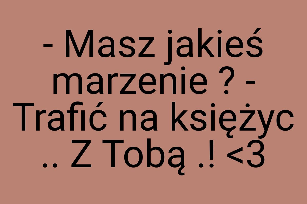 - Masz jakieś marzenie ? - Trafić na księżyc .. Z Tobą