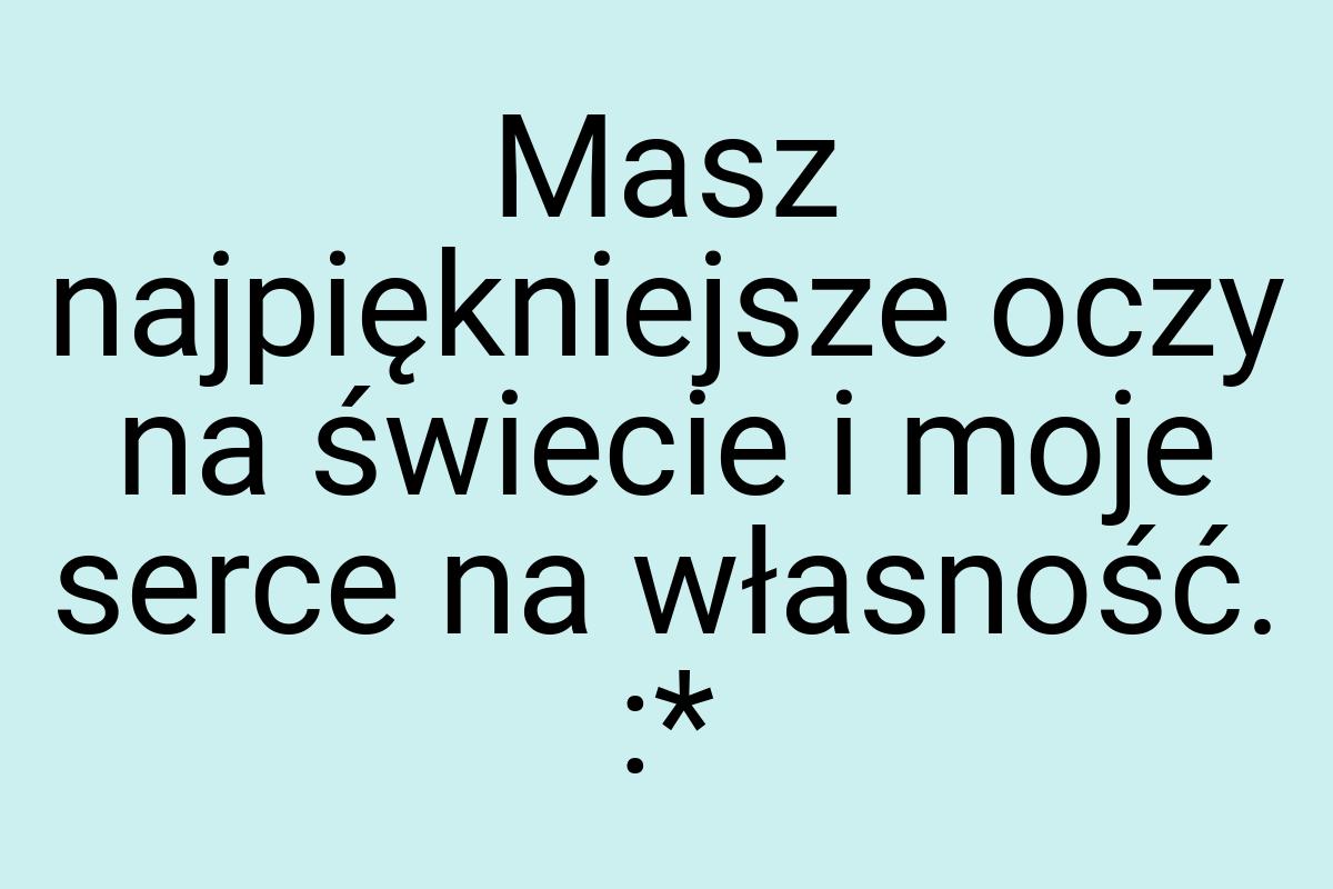 Masz najpiękniejsze oczy na świecie i moje serce na