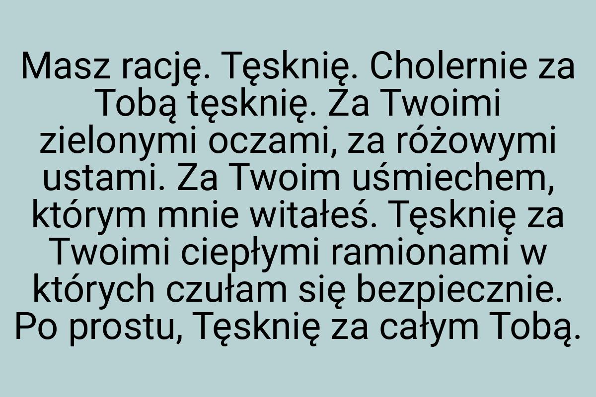 Masz rację. Tęsknię. Cholernie za Tobą tęsknię. Za Twoimi