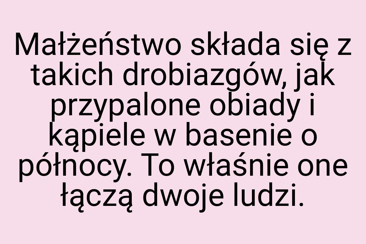 Małżeństwo składa się z takich drobiazgów, jak przypalone