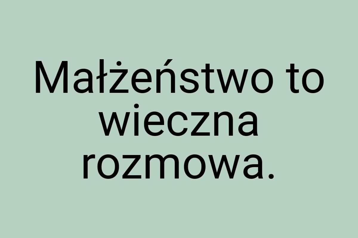 Małżeństwo to wieczna rozmowa