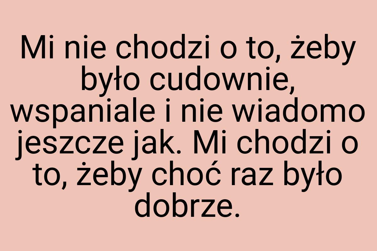 Mi nie chodzi o to, żeby było cudownie, wspaniale i nie