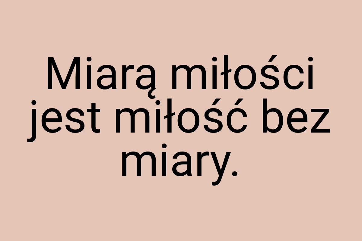 Miarą miłości jest miłość bez miary