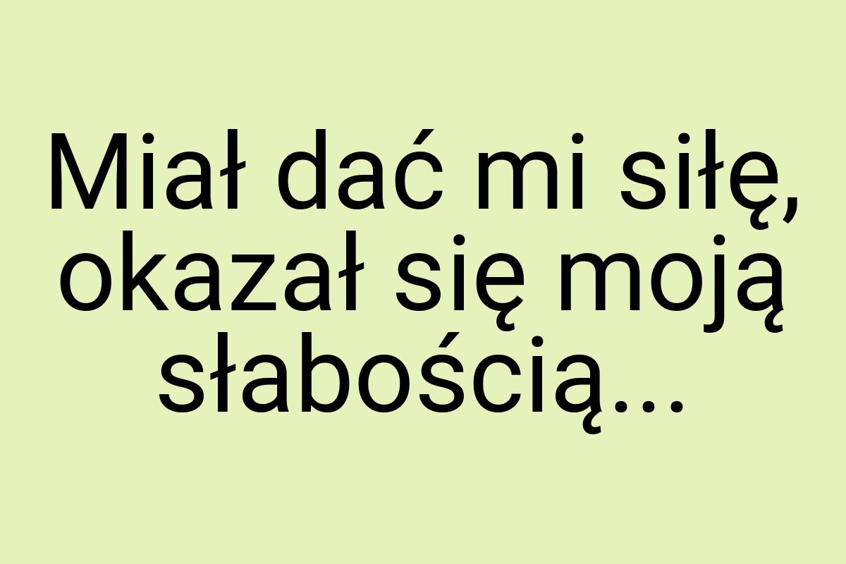 Miał dać mi siłę, okazał się moją słabością