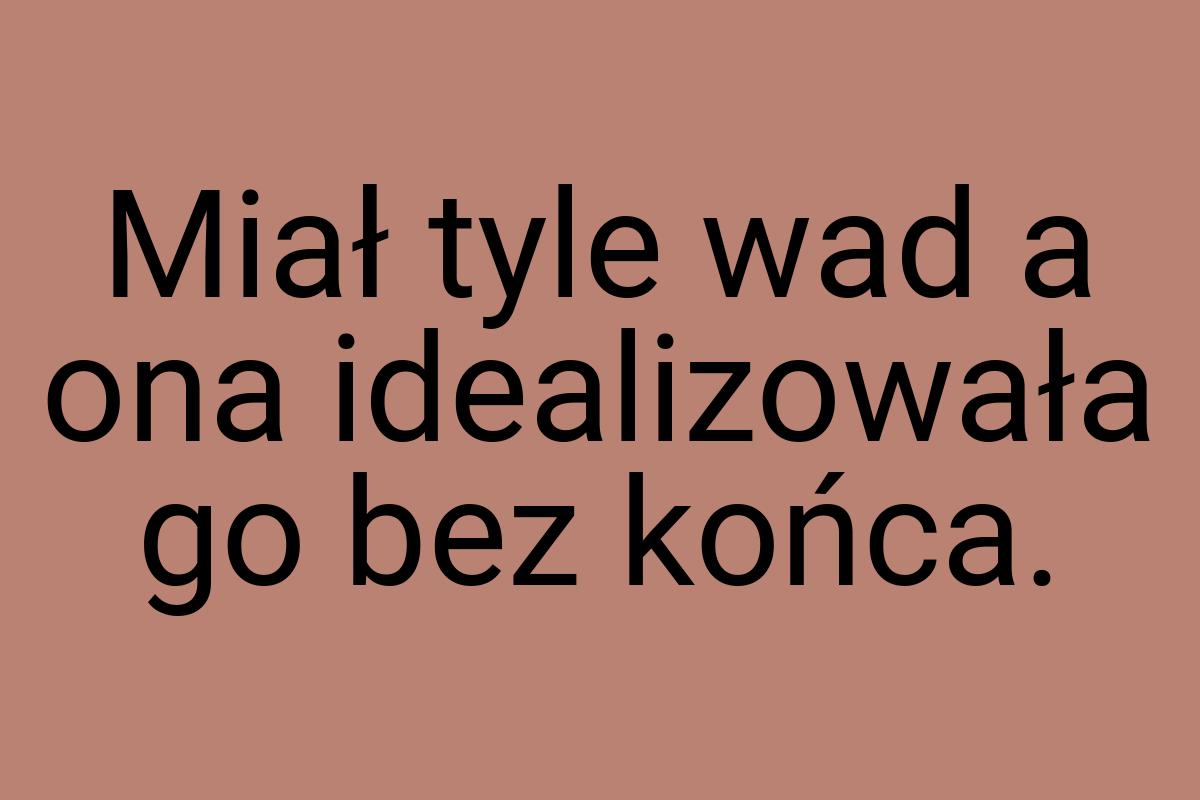 Miał tyle wad a ona idealizowała go bez końca