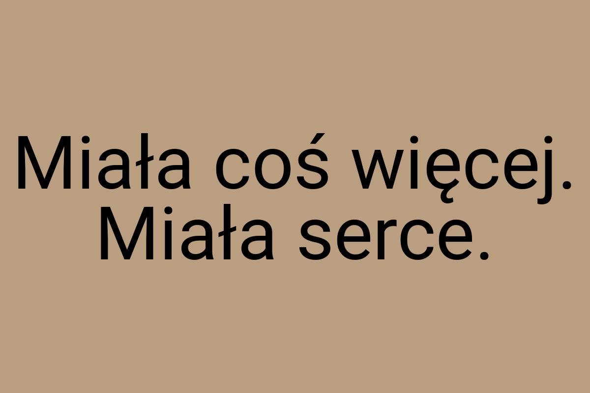 Miała coś więcej. Miała serce