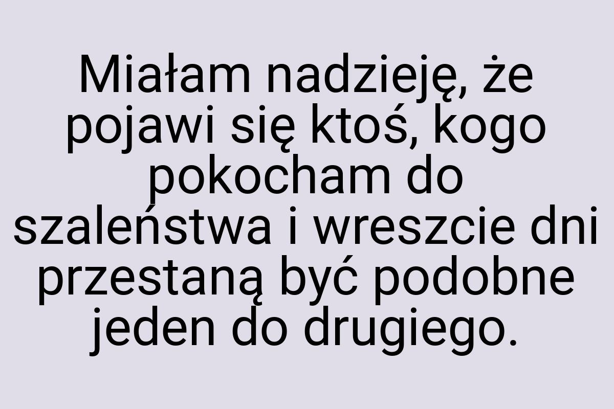 Miałam nadzieję, że pojawi się ktoś, kogo pokocham do