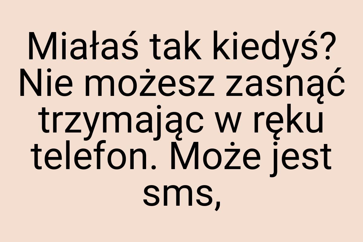 Miałaś tak kiedyś? Nie możesz zasnąć trzymając w ręku