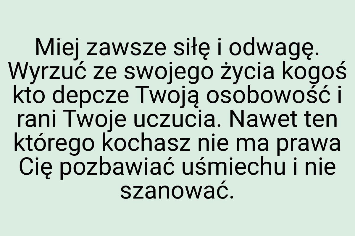 Miej zawsze siłę i odwagę. Wyrzuć ze swojego życia kogoś