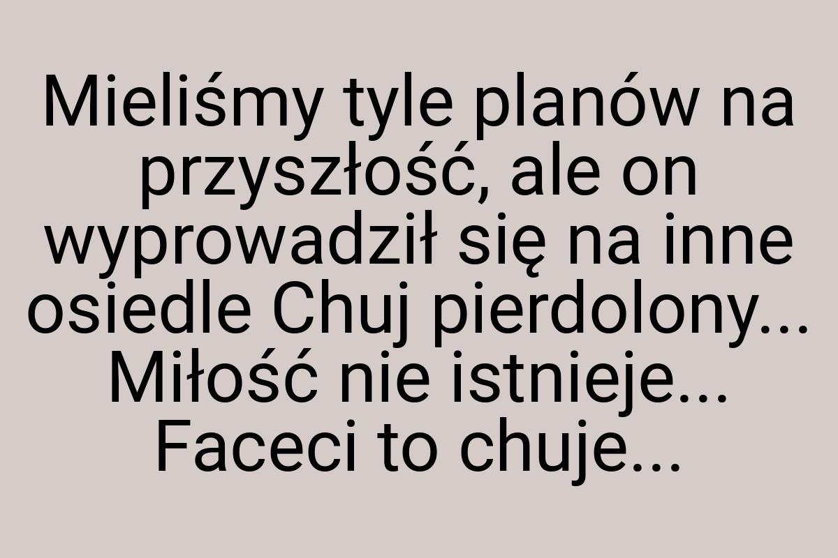 Mieliśmy tyle planów na przyszłość, ale on wyprowadził się