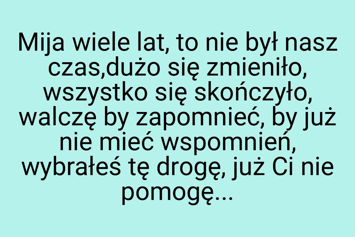 Mija wiele lat, to nie był nasz czas,dużo się zmieniło