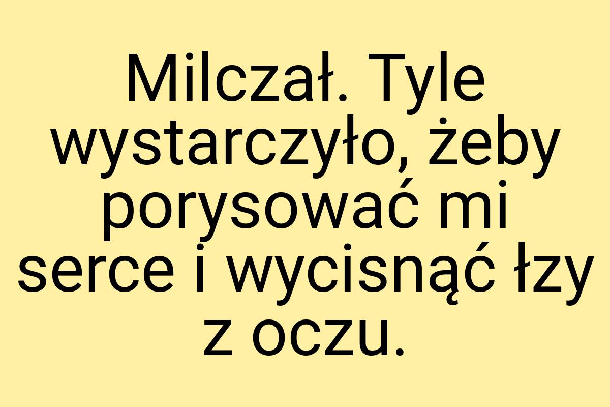 Milczał. Tyle wystarczyło, żeby porysować mi serce i