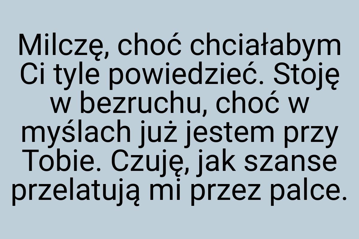 Milczę, choć chciałabym Ci tyle powiedzieć. Stoję w