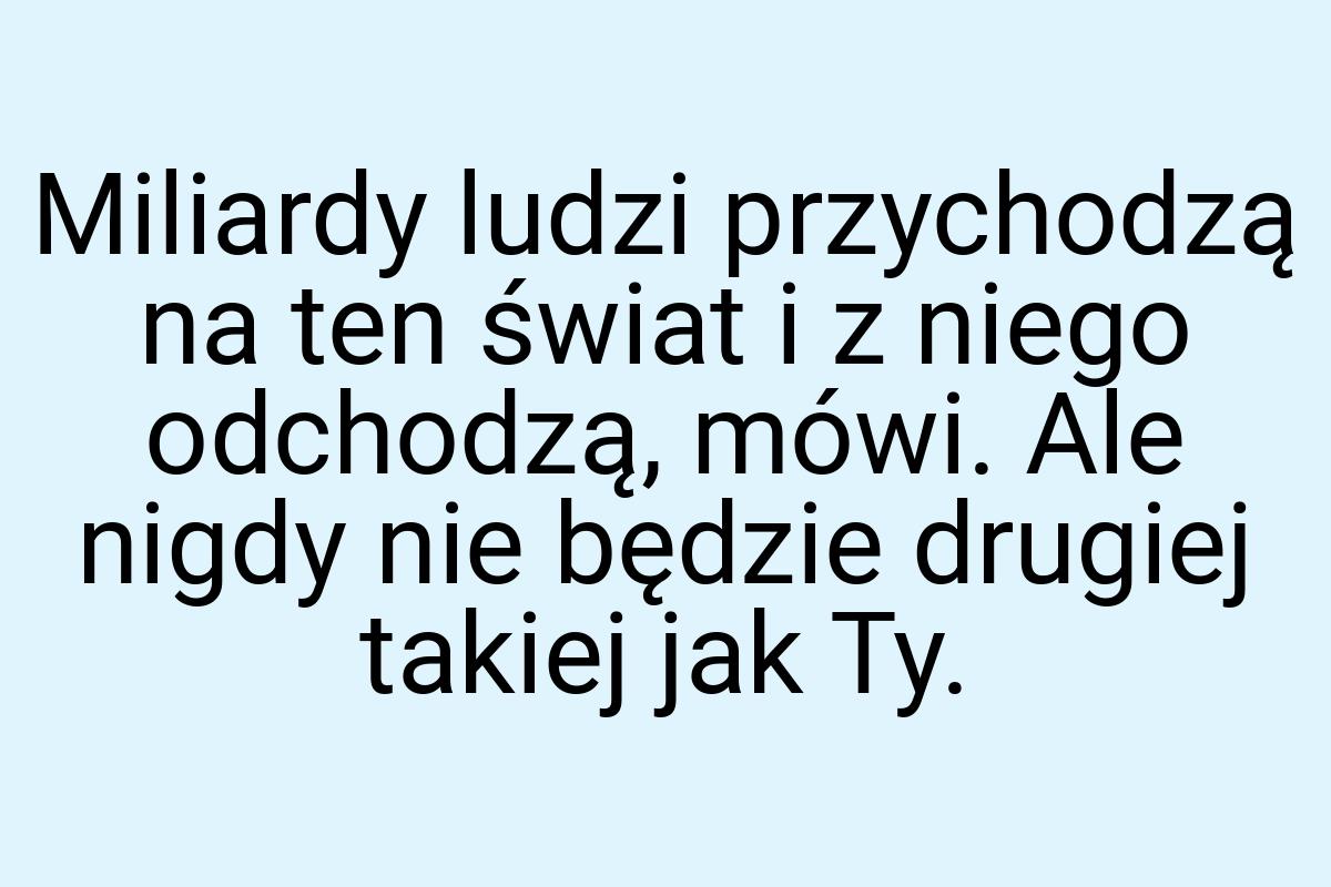 Miliardy ludzi przychodzą na ten świat i z niego odchodzą