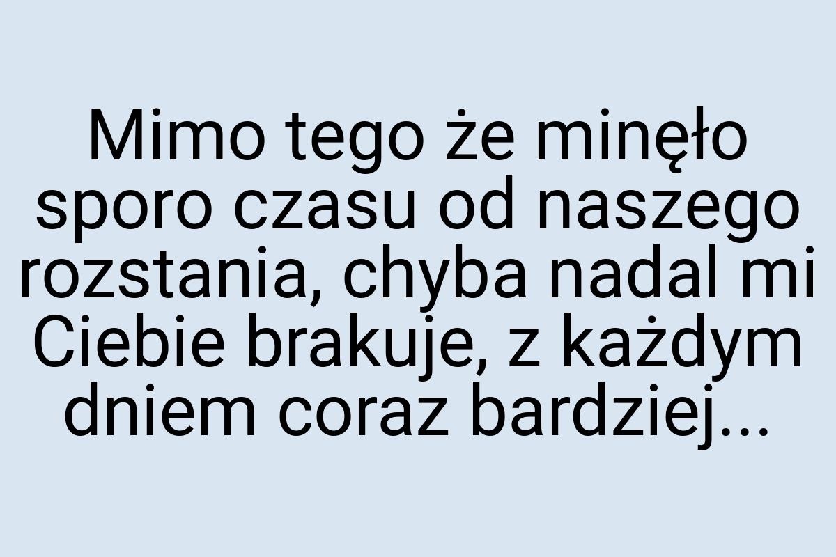 Mimo tego że minęło sporo czasu od naszego rozstania, chyba