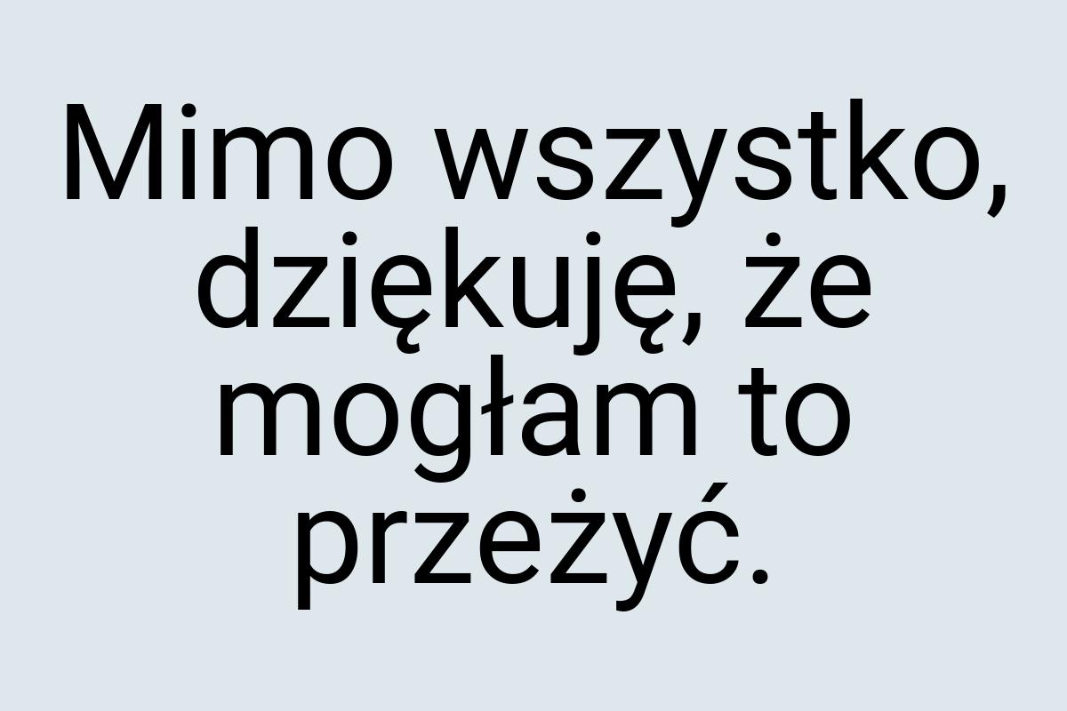 Mimo wszystko, dziękuję, że mogłam to przeżyć