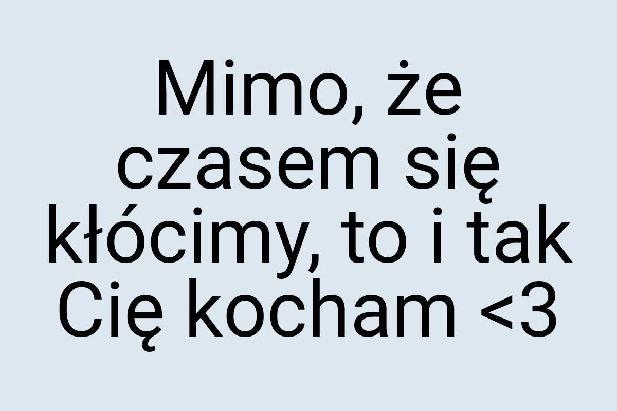 Mimo, że czasem się kłócimy, to i tak Cię kocham