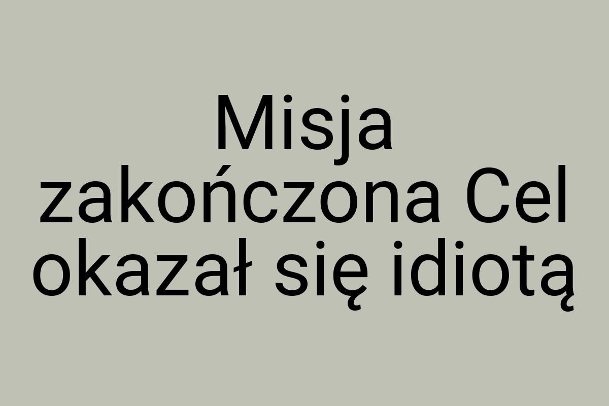 Misja zakończona Cel okazał się idiotą