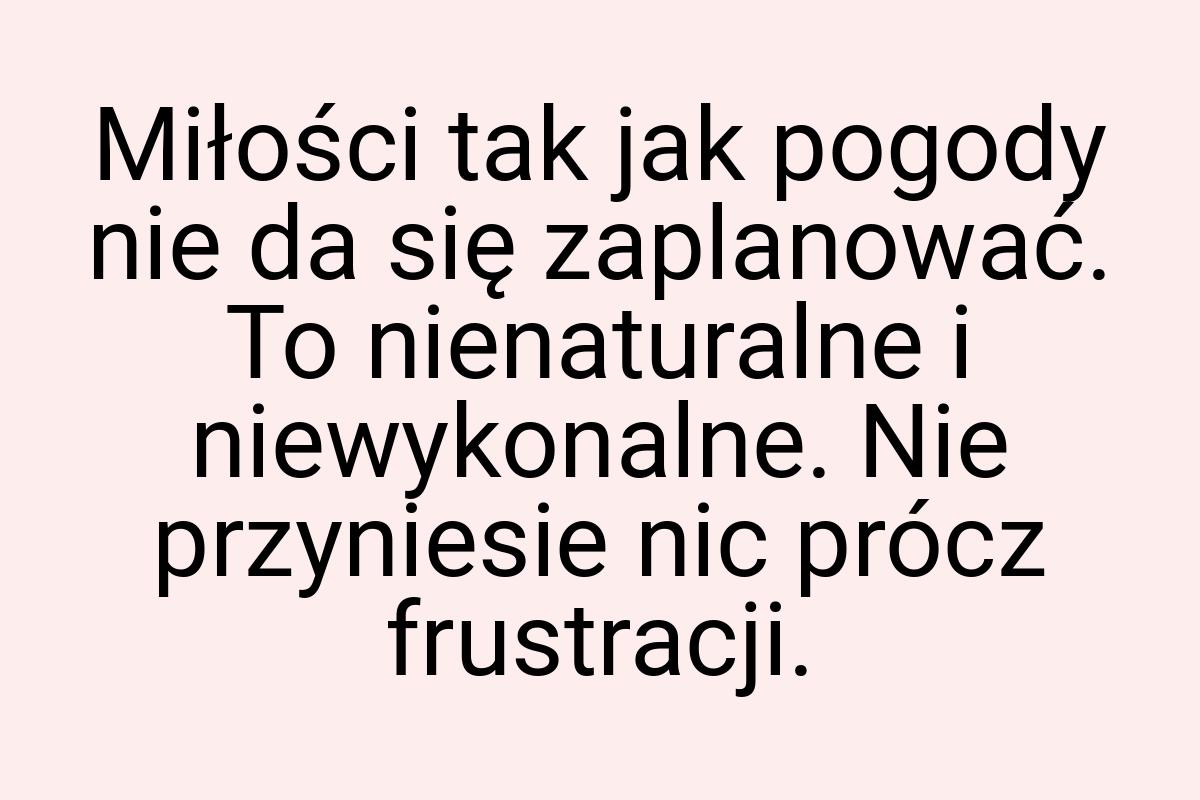 Miłości tak jak pogody nie da się zaplanować. To