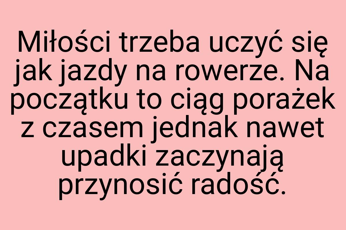 Miłości trzeba uczyć się jak jazdy na rowerze. Na początku