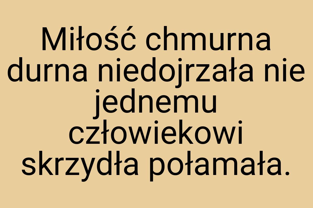 Miłość chmurna durna niedojrzała nie jednemu człowiekowi