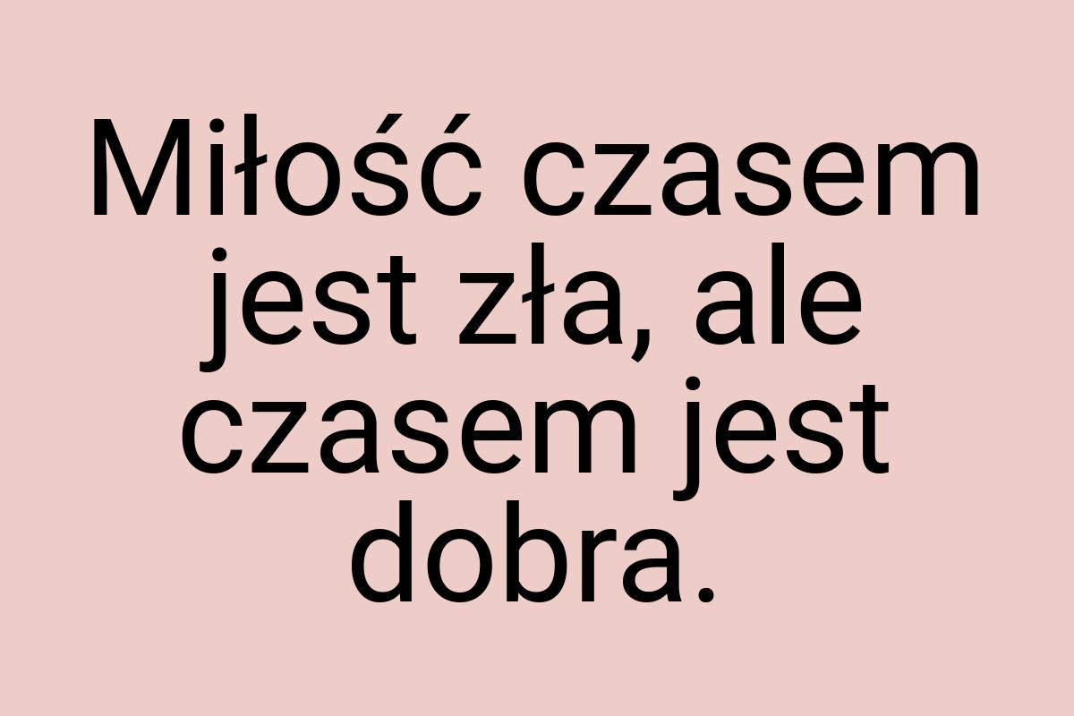 Miłość czasem jest zła, ale czasem jest dobra