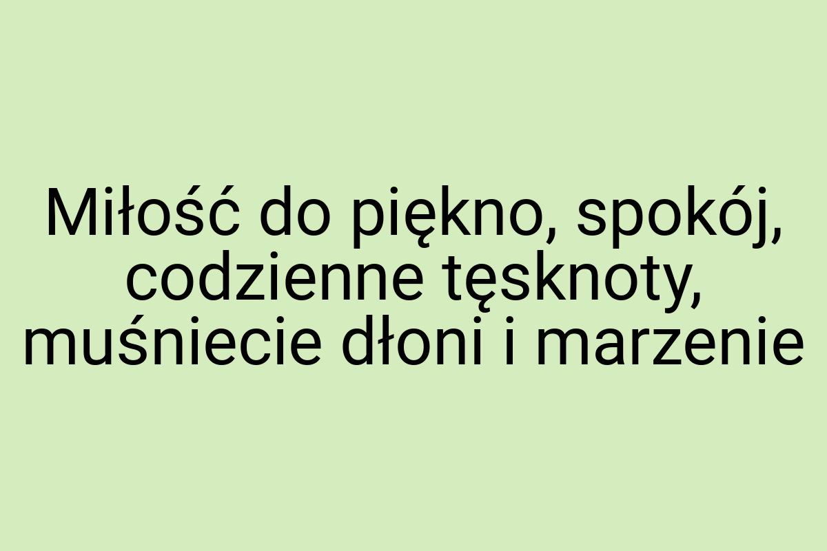 Miłość do piękno, spokój, codzienne tęsknoty, muśniecie