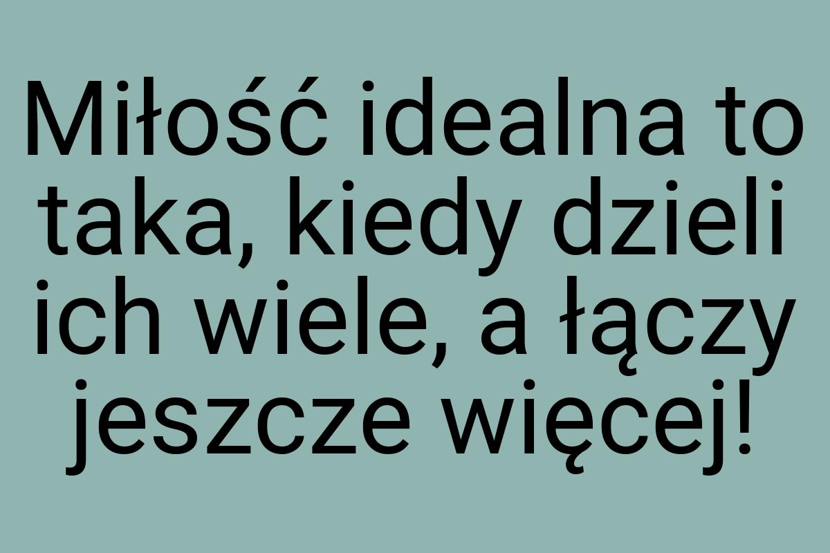 Miłość idealna to taka, kiedy dzieli ich wiele, a łączy