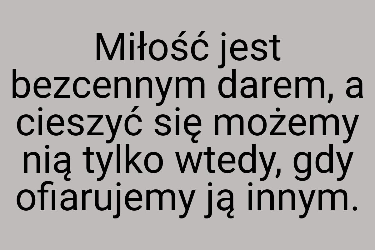 Miłość jest bezcennym darem, a cieszyć się możemy nią tylko