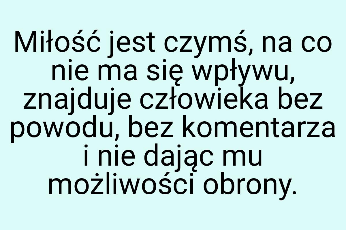 Miłość jest czymś, na co nie ma się wpływu, znajduje