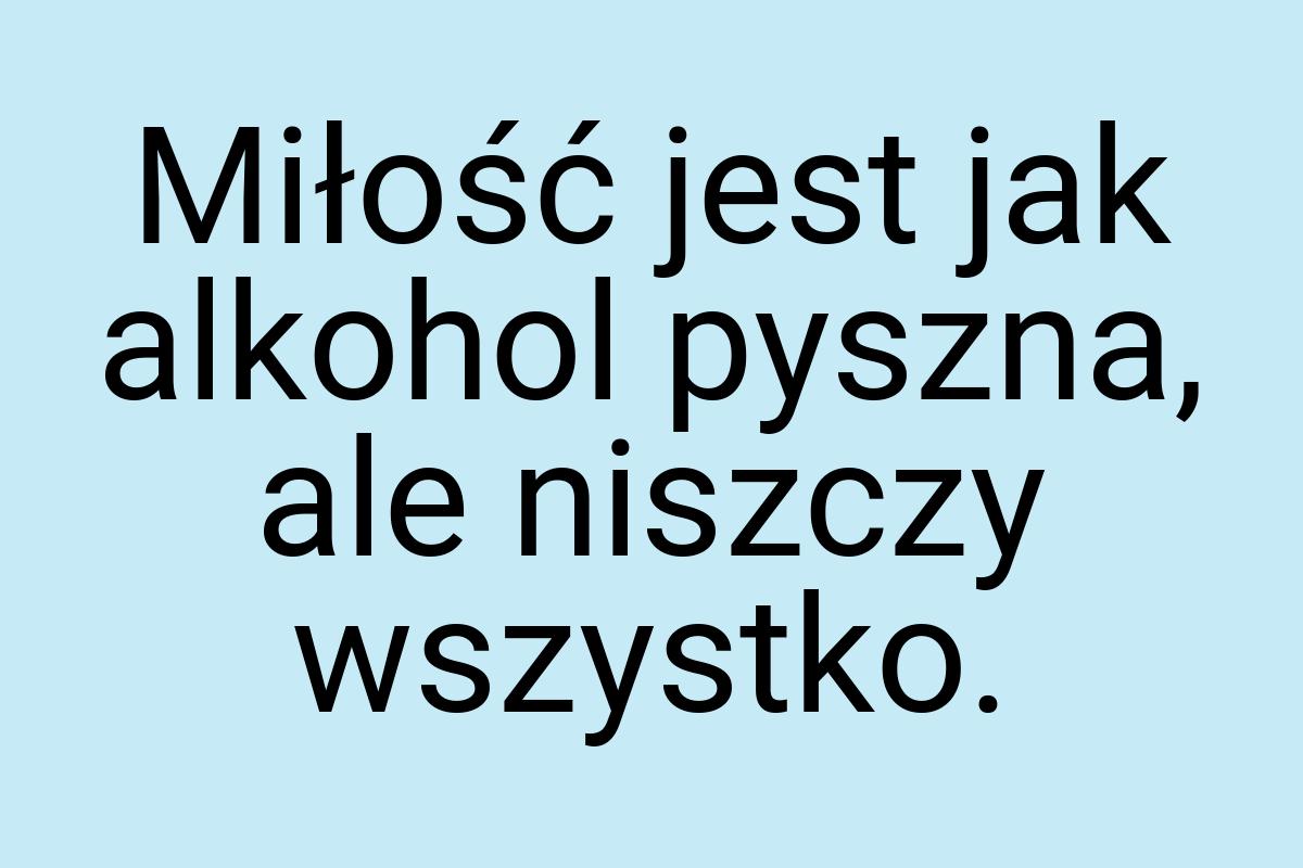 Miłość jest jak alkohol pyszna, ale niszczy wszystko