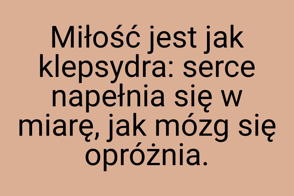 Miłość jest jak klepsydra: serce napełnia się w miarę, jak