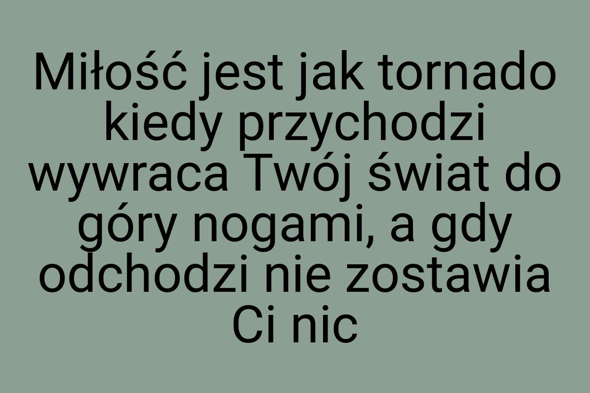 Miłość jest jak tornado kiedy przychodzi wywraca Twój świat